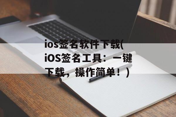 ios签名软件下载(iOS签名工具：一键下载，操作简单！)