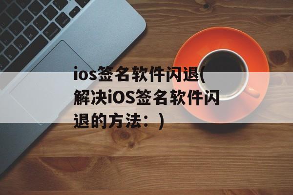 ios签名软件闪退(解决iOS签名软件闪退的方法：)