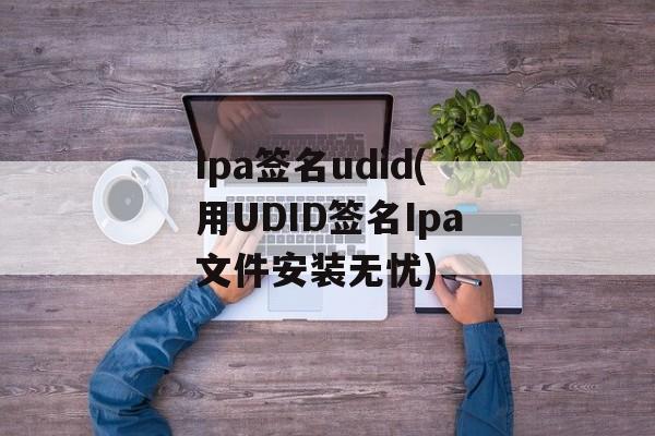 Ipa签名udid(用UDID签名Ipa文件安装无忧)