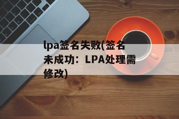 lpa签名失败(签名未成功：LPA处理需修改)