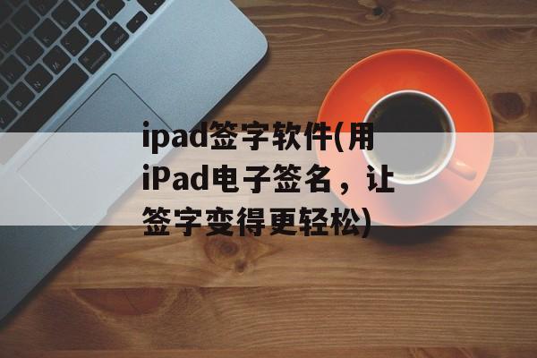 ipad签字软件(用iPad电子签名，让签字变得更轻松)