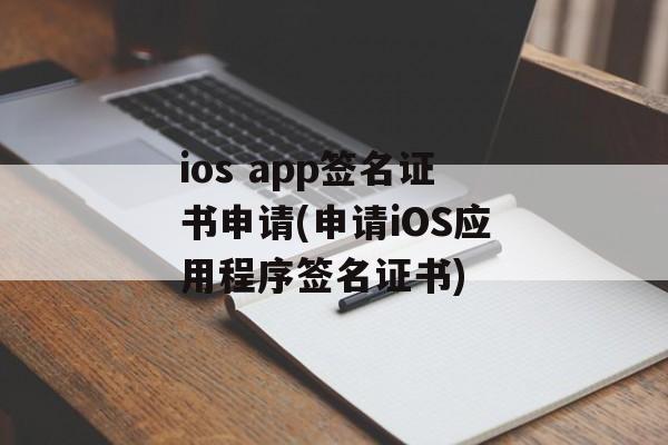 ios app签名证书申请(申请iOS应用程序签名证书)