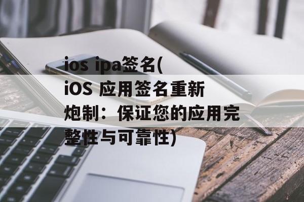 ios ipa签名(iOS 应用签名重新炮制：保证您的应用完整性与可靠性)