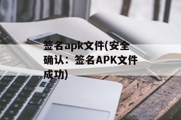 签名apk文件(安全确认：签名APK文件成功)