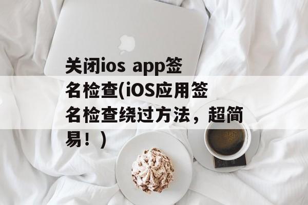 关闭ios app签名检查(iOS应用签名检查绕过方法，超简易！)
