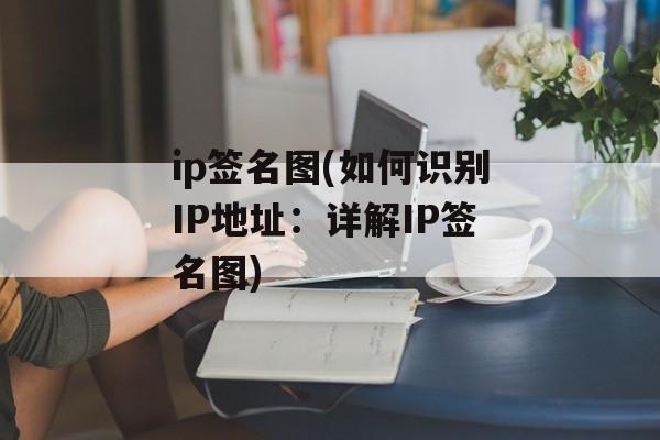 ip签名图(如何识别IP地址：详解IP签名图)