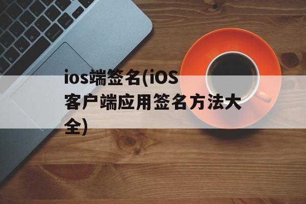 ios端签名(iOS客户端应用签名方法大全)