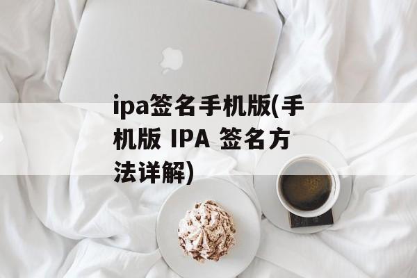 ipa签名手机版(手机版 IPA 签名方法详解)