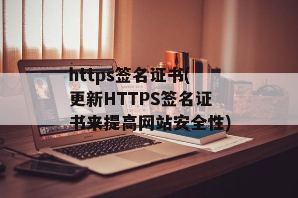 https签名证书(更新HTTPS签名证书来提高网站安全性)