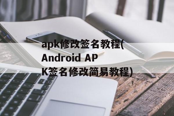 apk修改签名教程(Android APK签名修改简易教程)