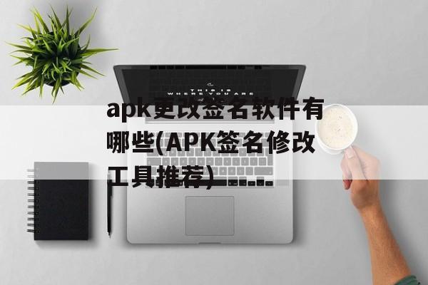 apk更改签名软件有哪些(APK签名修改工具推荐)
