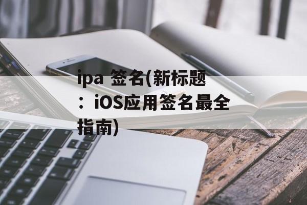 ipa 签名(新标题：iOS应用签名最全指南)