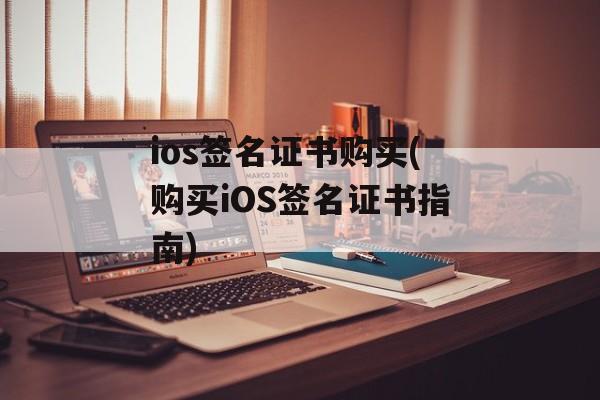ios签名证书购买(购买iOS签名证书指南)