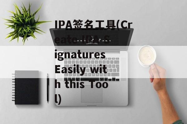 IPA签名工具(Create IPA Signatures Easily with this Tool)