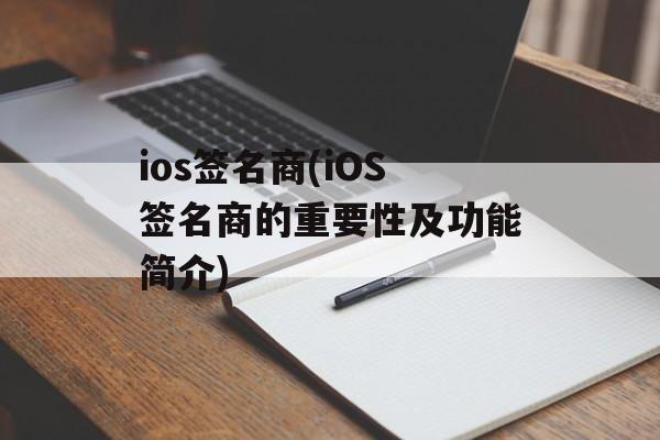 ios签名商(iOS签名商的重要性及功能简介)