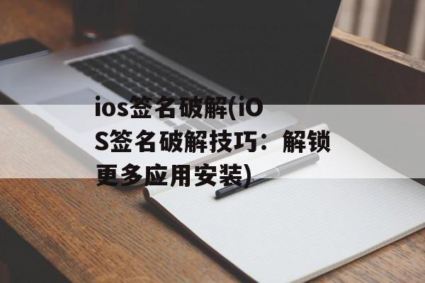 ios签名破解(iOS签名破解技巧：解锁更多应用安装)
