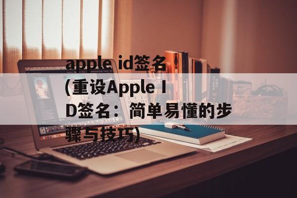 apple id签名(重设Apple ID签名：简单易懂的步骤与技巧)