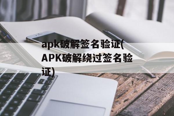 apk破解签名验证(APK破解绕过签名验证)