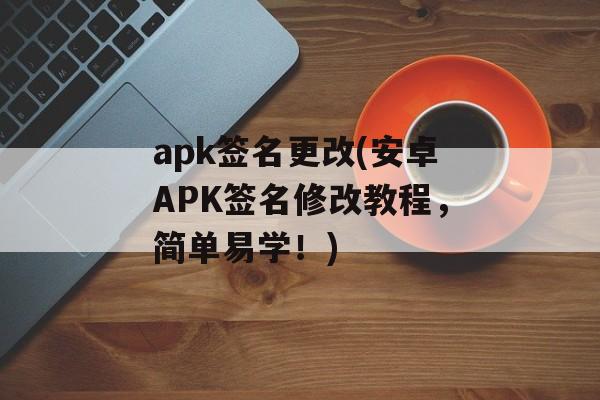 apk签名更改(安卓APK签名修改教程，简单易学！)