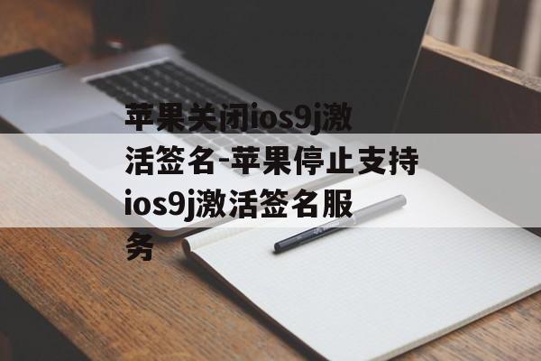 苹果关闭ios9j激活签名-苹果停止支持ios9j激活签名服务 