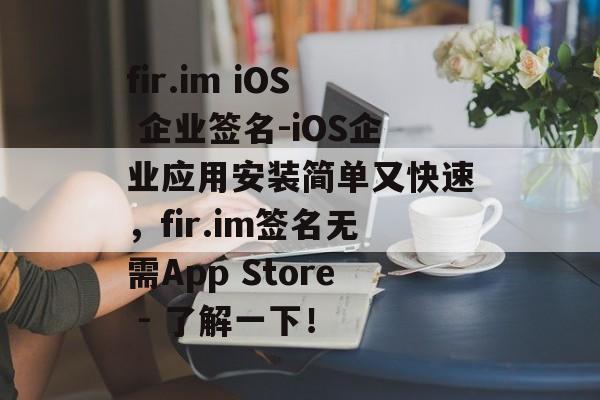 fir.im iOS 企业签名-iOS企业应用安装简单又快速，fir.im签名无需App Store - 了解一下！ 