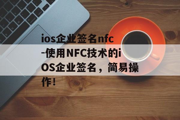 ios企业签名nfc-使用NFC技术的iOS企业签名，简易操作！ 