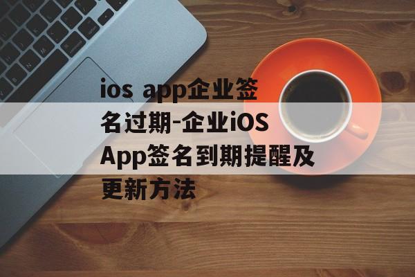 ios app企业签名过期-企业iOS App签名到期提醒及更新方法 