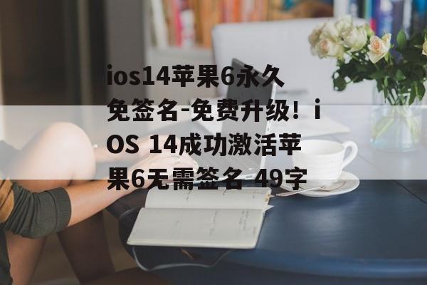 ios14苹果6永久免签名-免费升级！iOS 14成功激活苹果6无需签名 49字 