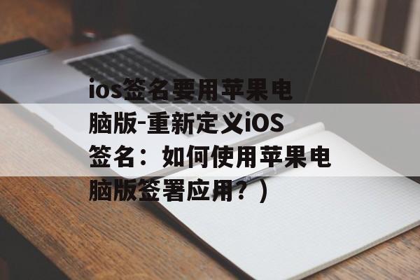 ios签名要用苹果电脑版-重新定义iOS签名：如何使用苹果电脑版签署应用？)