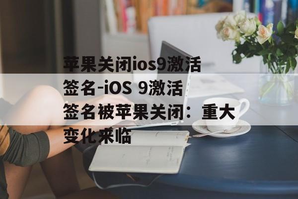 苹果关闭ios9激活签名-iOS 9激活签名被苹果关闭：重大变化来临 