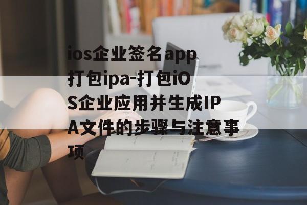 ios企业签名app打包ipa-打包iOS企业应用并生成IPA文件的步骤与注意事项 