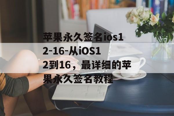 苹果永久签名ios12-16-从iOS12到16，最详细的苹果永久签名教程 