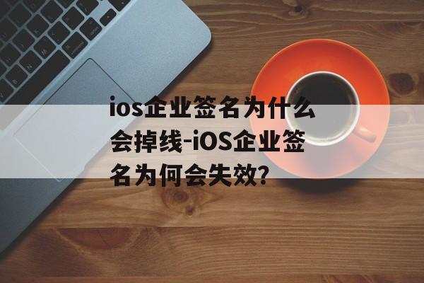 ios企业签名为什么会掉线-iOS企业签名为何会失效？