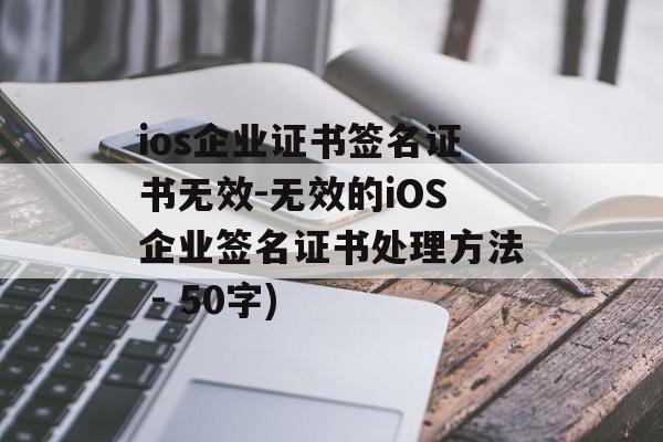 ios企业证书签名证书无效-无效的iOS企业签名证书处理方法 - 50字)