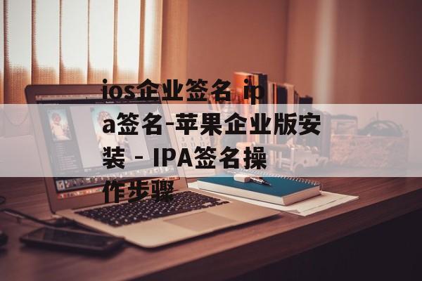 ios企业签名 ipa签名-苹果企业版安装 - IPA签名操作步骤 