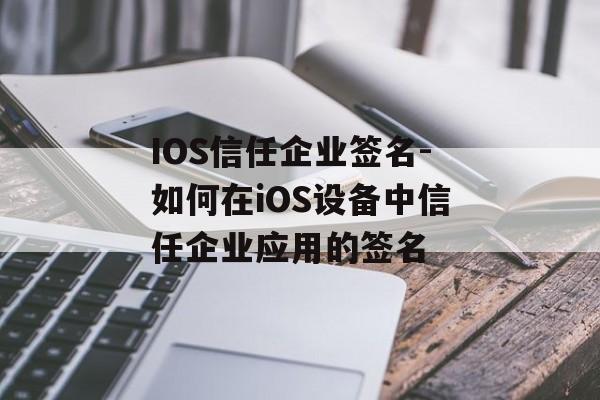IOS信任企业签名-如何在iOS设备中信任企业应用的签名 