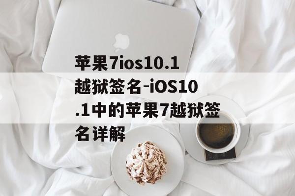 苹果7ios10.1越狱签名-iOS10.1中的苹果7越狱签名详解 