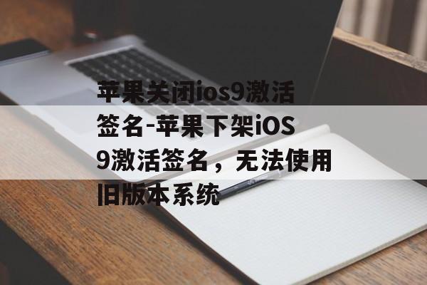 苹果关闭ios9激活签名-苹果下架iOS9激活签名，无法使用旧版本系统 