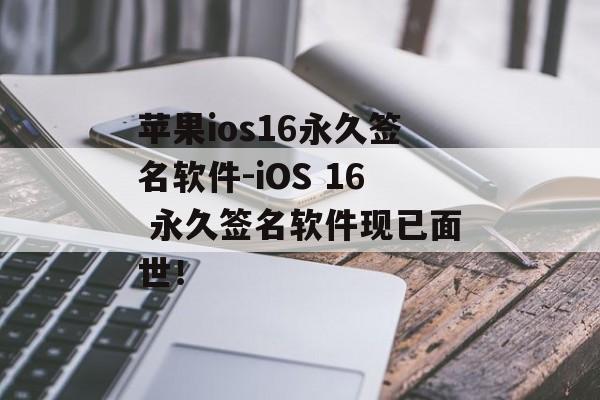 苹果ios16永久签名软件-iOS 16 永久签名软件现已面世！ 