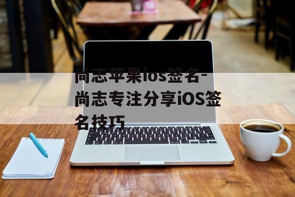 尚志苹果ios签名-尚志专注分享iOS签名技巧 