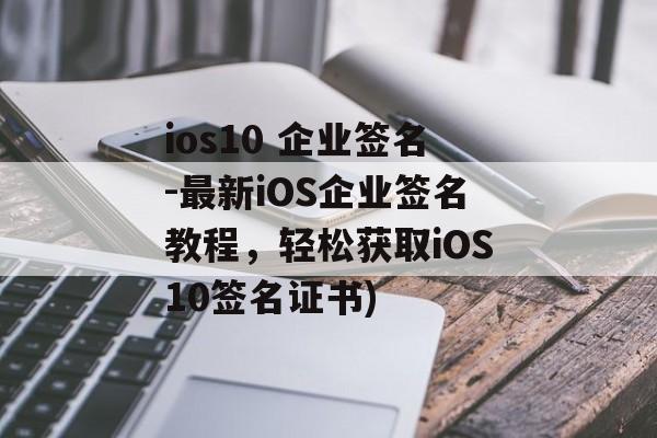 ios10 企业签名-最新iOS企业签名教程，轻松获取iOS10签名证书)