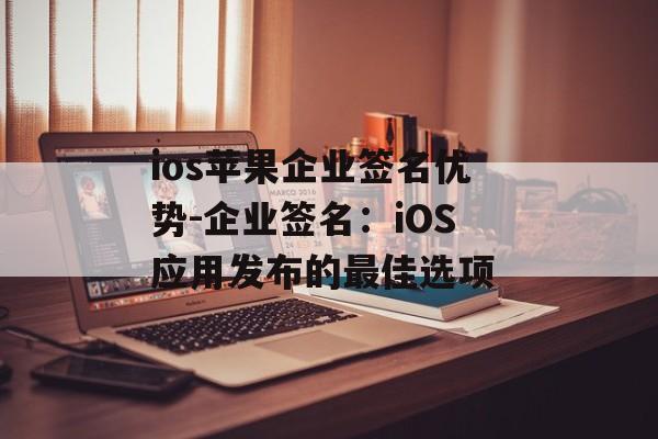 ios苹果企业签名优势-企业签名：iOS应用发布的最佳选项 