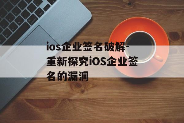 ios企业签名破解-重新探究iOS企业签名的漏洞 