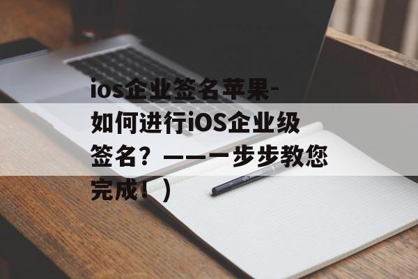 ios企业签名苹果-如何进行iOS企业级签名？——一步步教您完成！)