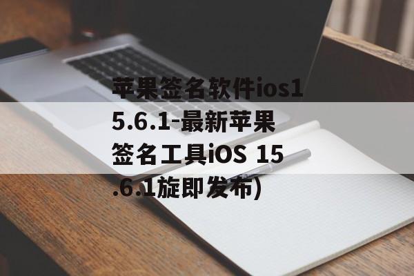 苹果签名软件ios15.6.1-最新苹果签名工具iOS 15.6.1旋即发布)