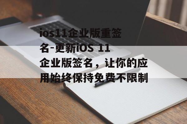 ios11企业版重签名-更新iOS 11企业版签名，让你的应用始终保持免费不限制 