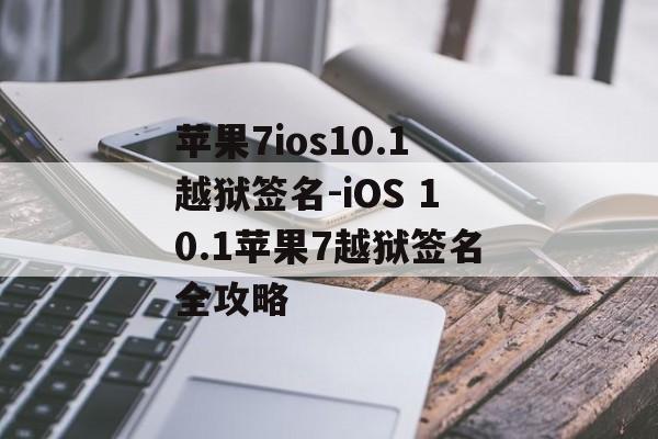 苹果7ios10.1越狱签名-iOS 10.1苹果7越狱签名全攻略
