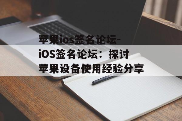 苹果ios签名论坛-iOS签名论坛：探讨苹果设备使用经验分享 
