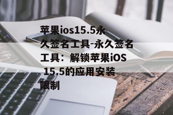 苹果ios15.5永久签名工具-永久签名工具：解锁苹果iOS 15.5的应用安装限制 