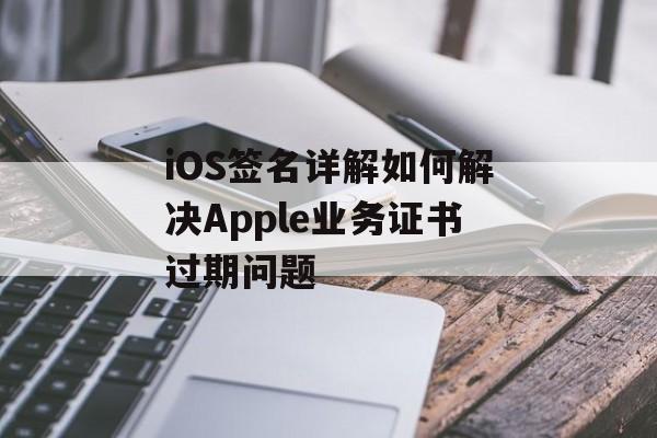 iOS签名详解如何解决Apple业务证书过期问题